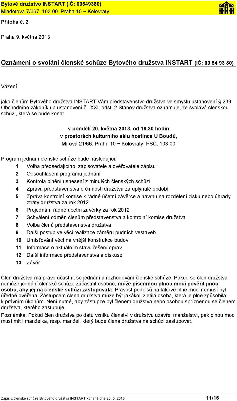 zákoníku a ustanovení čl. XXI. odst. 2 Stanov družstva oznamuje, že svolává členskou schůzi, která se bude konat v pondělí 20. května 2013, od 18.