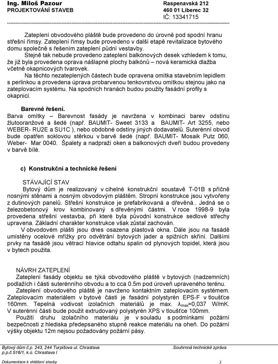spodní hranu střešní římsy. Zateplení římsy bude provedeno v další etapě revitalizace bytového domu společně s řešením zateplení půdní vestavby.
