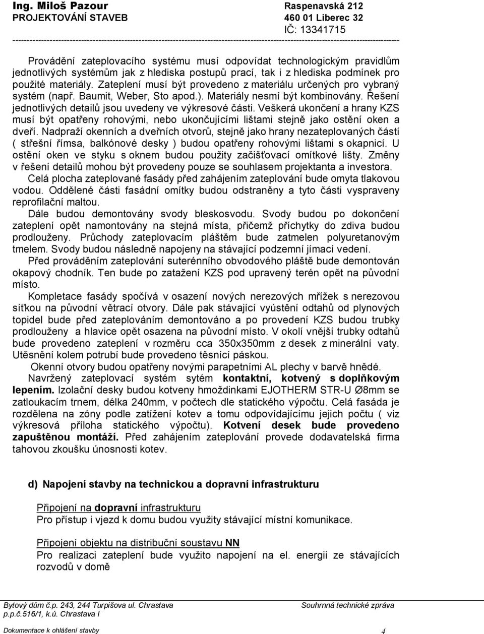 pravidlům jednotlivých systémům jak z hlediska postupů prací, tak i z hlediska podmínek pro použité materiály. Zateplení musí být provedeno z materiálu určených pro vybraný systém (např.