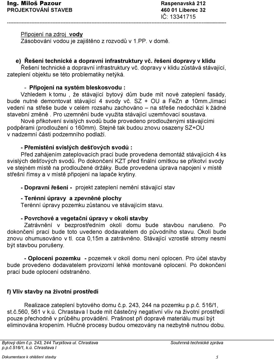 rozvodů v 1.PP. v domě. e) Řešení technické a dopravní infrastruktury vč. řešení dopravy v klidu Řešení technické a dopravní infrastruktury vč.