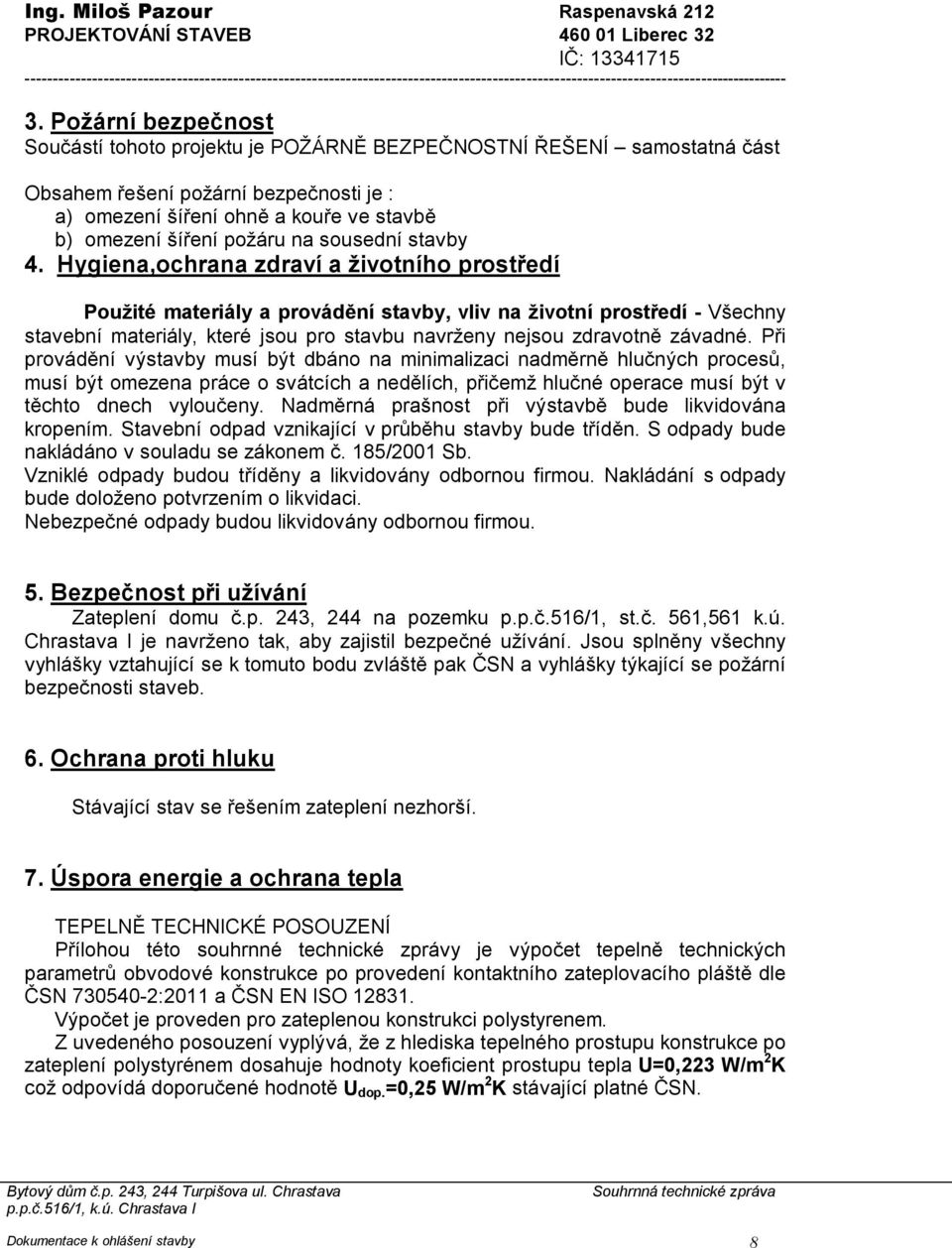 Požární bezpečnost Součástí tohoto projektu je POŽÁRNĚ BEZPEČNOSTNÍ ŘEŠENÍ samostatná část Obsahem řešení požární bezpečnosti je : a) omezení šíření ohně a kouře ve stavbě b) omezení šíření požáru na
