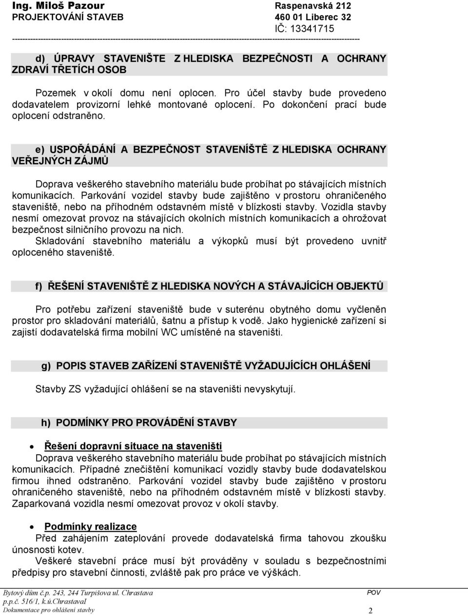 TŘETÍCH OSOB Pozemek v okolí domu není oplocen. Pro účel stavby bude provedeno dodavatelem provizorní lehké montované oplocení. Po dokončení prací bude oplocení odstraněno.