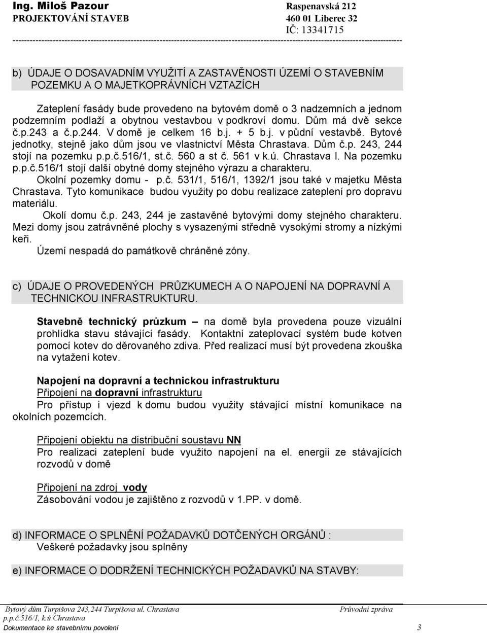 POZEMKU A O MAJETKOPRÁVNÍCH VZTAZÍCH Zateplení fasády bude provedeno na bytovém domě o 3 nadzemních a jednom podzemním podlaží a obytnou vestavbou v podkroví domu. Dům má dvě sekce č.p.243 a č.p.244.