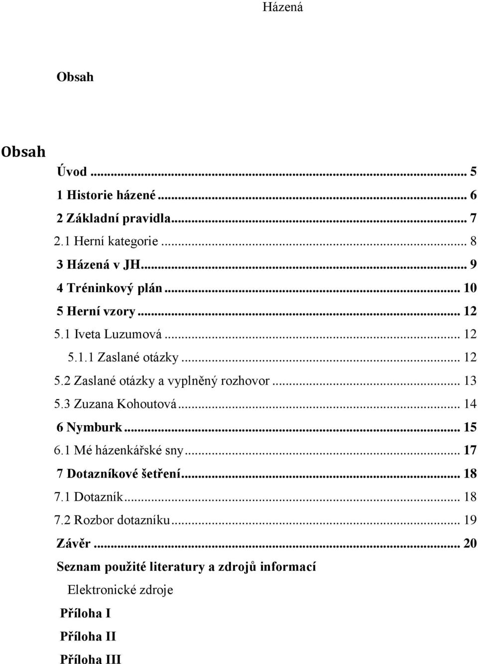 .. 13 5.3 Zuzana Kohoutová... 14 6 Nymburk... 15 6.1 Mé házenkářské sny... 17 7 Dotazníkové šetření... 18 7.1 Dotazník... 18 7.2 Rozbor dotazníku.