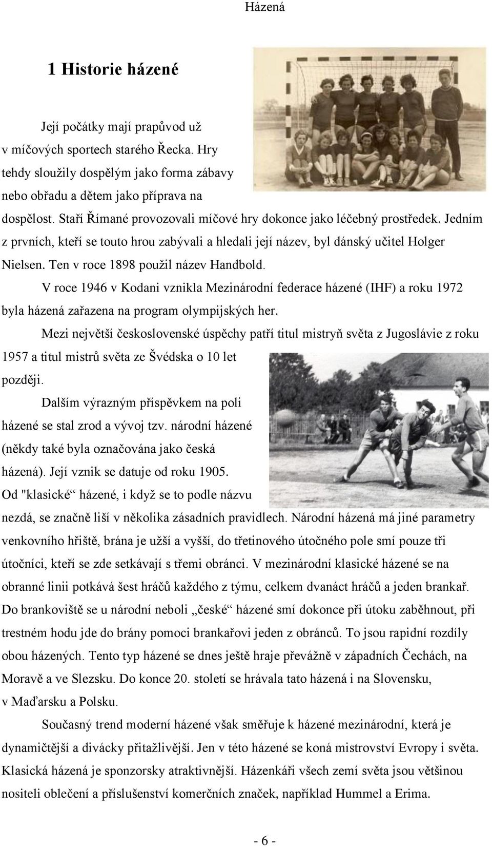 Ten v roce 1898 použil název Handbold. V roce 1946 v Kodani vznikla Mezinárodní federace házené (IHF) a roku 1972 byla házená zařazena na program olympijských her.