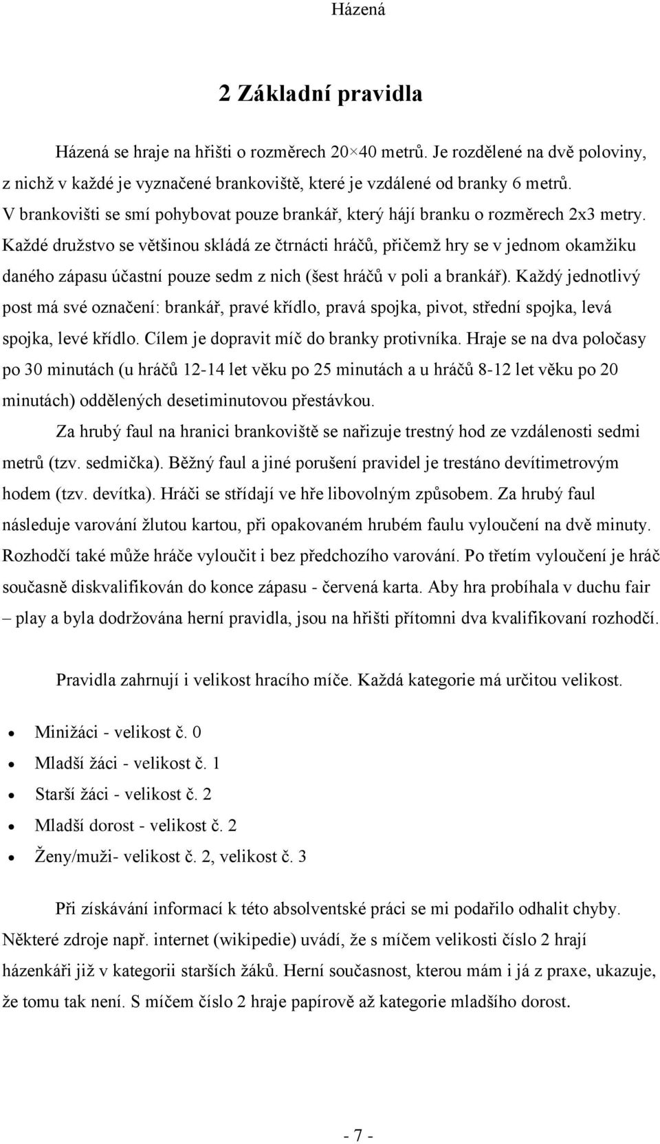 Každé družstvo se většinou skládá ze čtrnácti hráčů, přičemž hry se v jednom okamžiku daného zápasu účastní pouze sedm z nich (šest hráčů v poli a brankář).