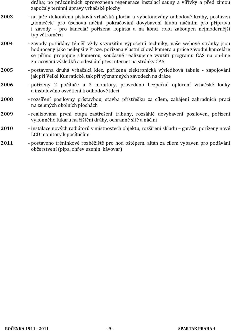 pořádány téměř vždy s využitím výpočetní techniky, naše webové stránky jsou hodnoceny jako nejlepší v Praze, pořízena vlastní cílová kamera a práce závodní kanceláře se přímo propojuje s kamerou,