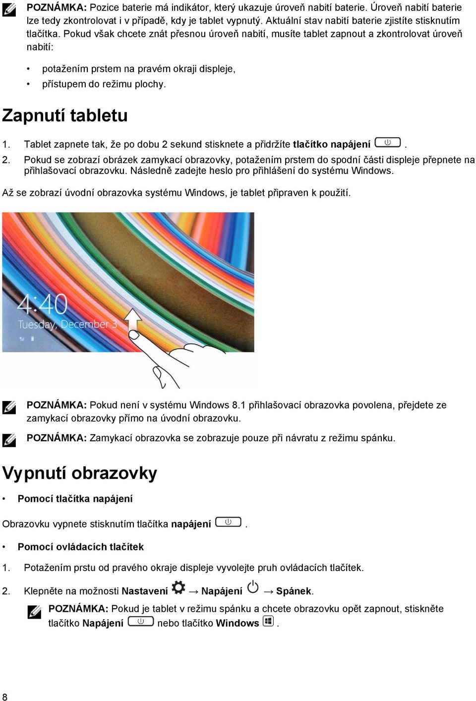 Pokud však chcete znát přesnou úroveň nabití, musíte tablet zapnout a zkontrolovat úroveň nabití: potažením prstem na pravém okraji displeje, přístupem do režimu plochy. Zapnutí tabletu 1.