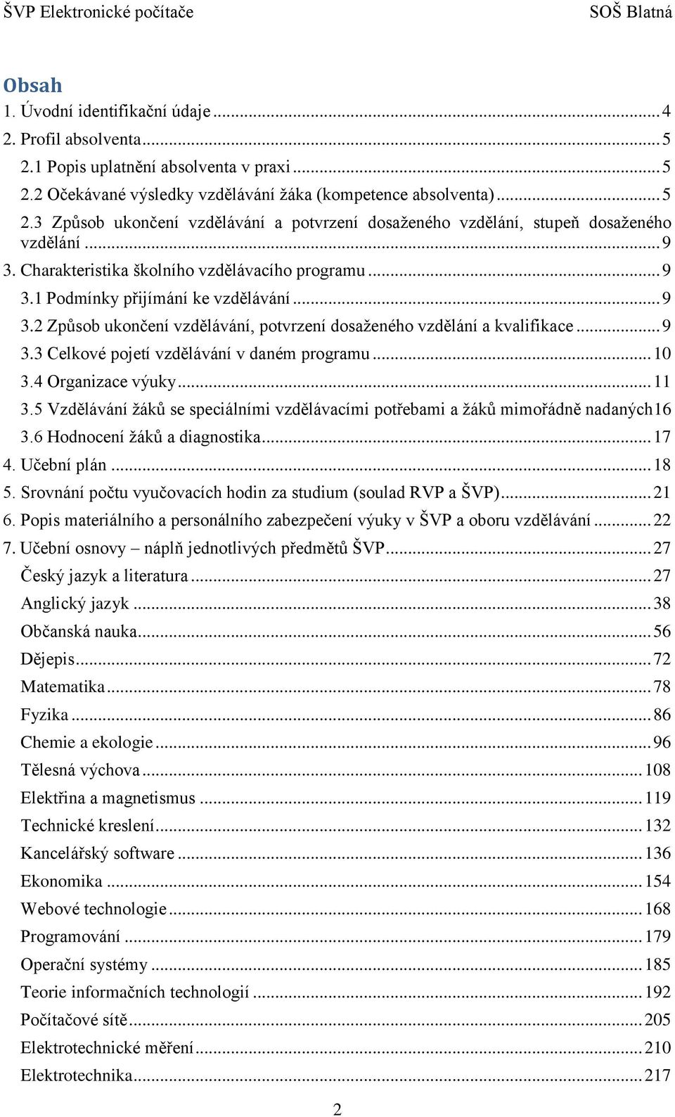 .. 9 3.3 Celkové pojetí vzdělávání v daném programu... 10 3.4 Organizace výuky... 11 3.5 Vzdělávání žáků se speciálními vzdělávacími potřebami a žáků mimořádně nadaných16 3.