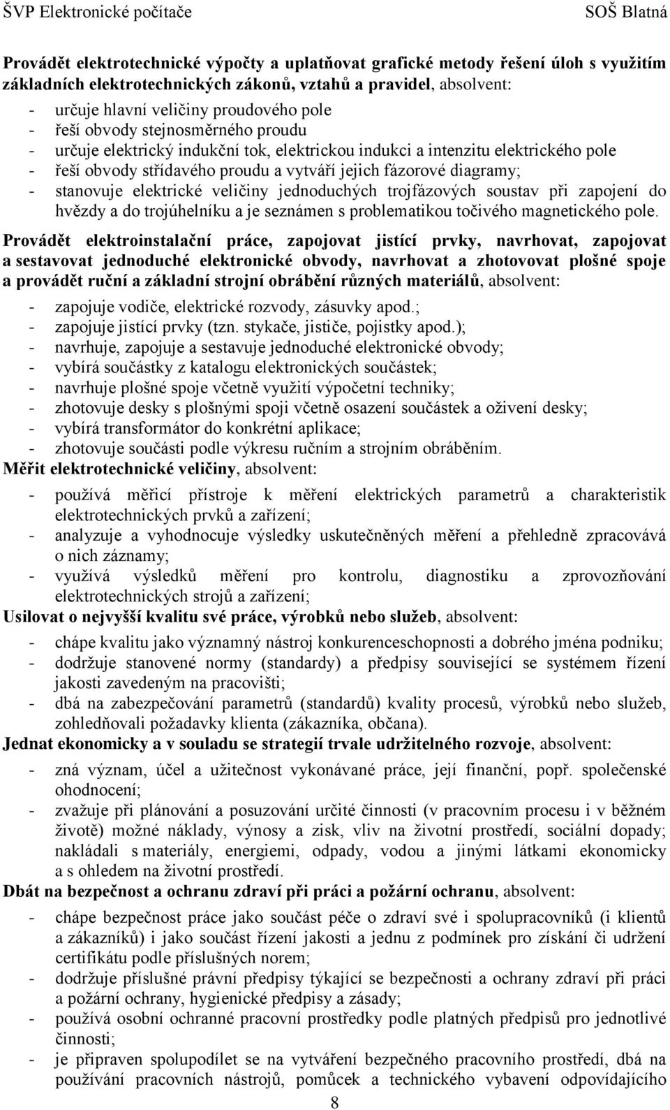 jejich fázorové diagramy; - stanovuje elektrické veličiny jednoduchých trojfázových soustav při zapojení do hvězdy a do trojúhelníku a je seznámen s problematikou točivého magnetického pole.