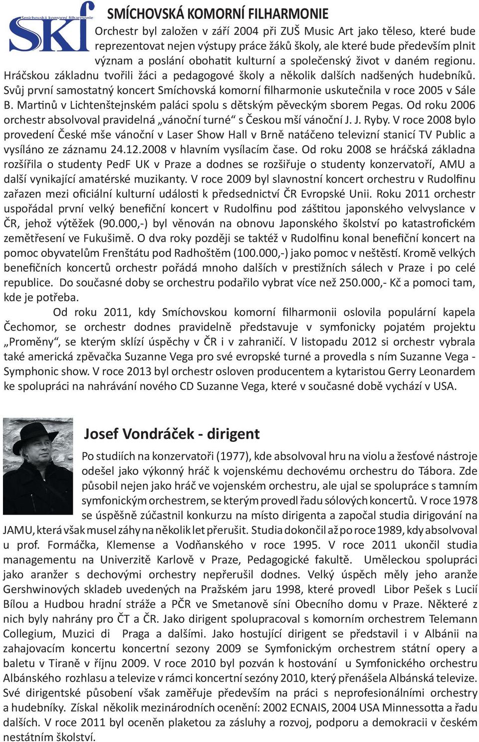 Svůj první samostatný koncert Smíchovská komorní filharmonie uskutečnila v roce 2005 v Sále B. Mar nů v Lichtenštejnském paláci spolu s dětským pěveckým sborem Pegas.