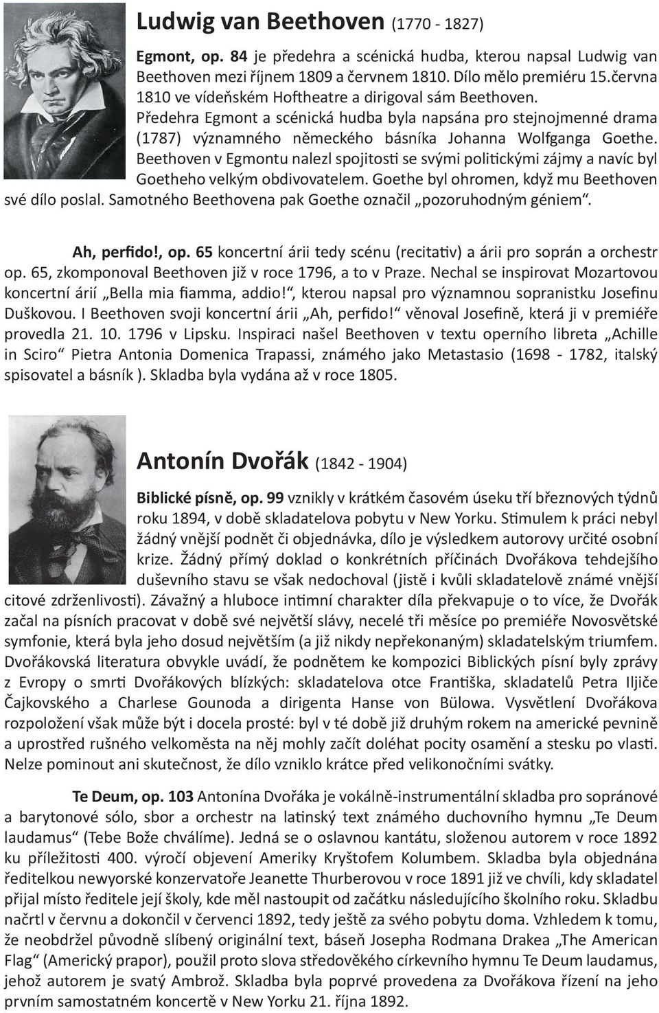 Beethoven v Egmontu nalezl spojitos se svými poli ckými zájmy a navíc byl Goetheho velkým obdivovatelem. Goethe byl ohromen, když mu Beethoven své dílo poslal.