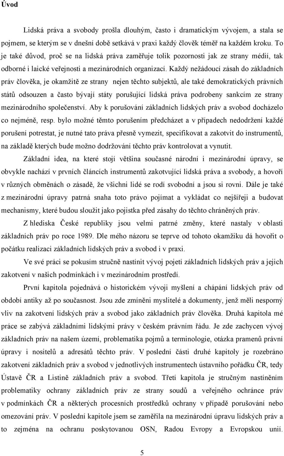 Každý nežádoucí zásah do základních práv člověka, je okamžitě ze strany nejen těchto subjektů, ale také demokratických právních států odsouzen a často bývají státy porušující lidská práva podrobeny