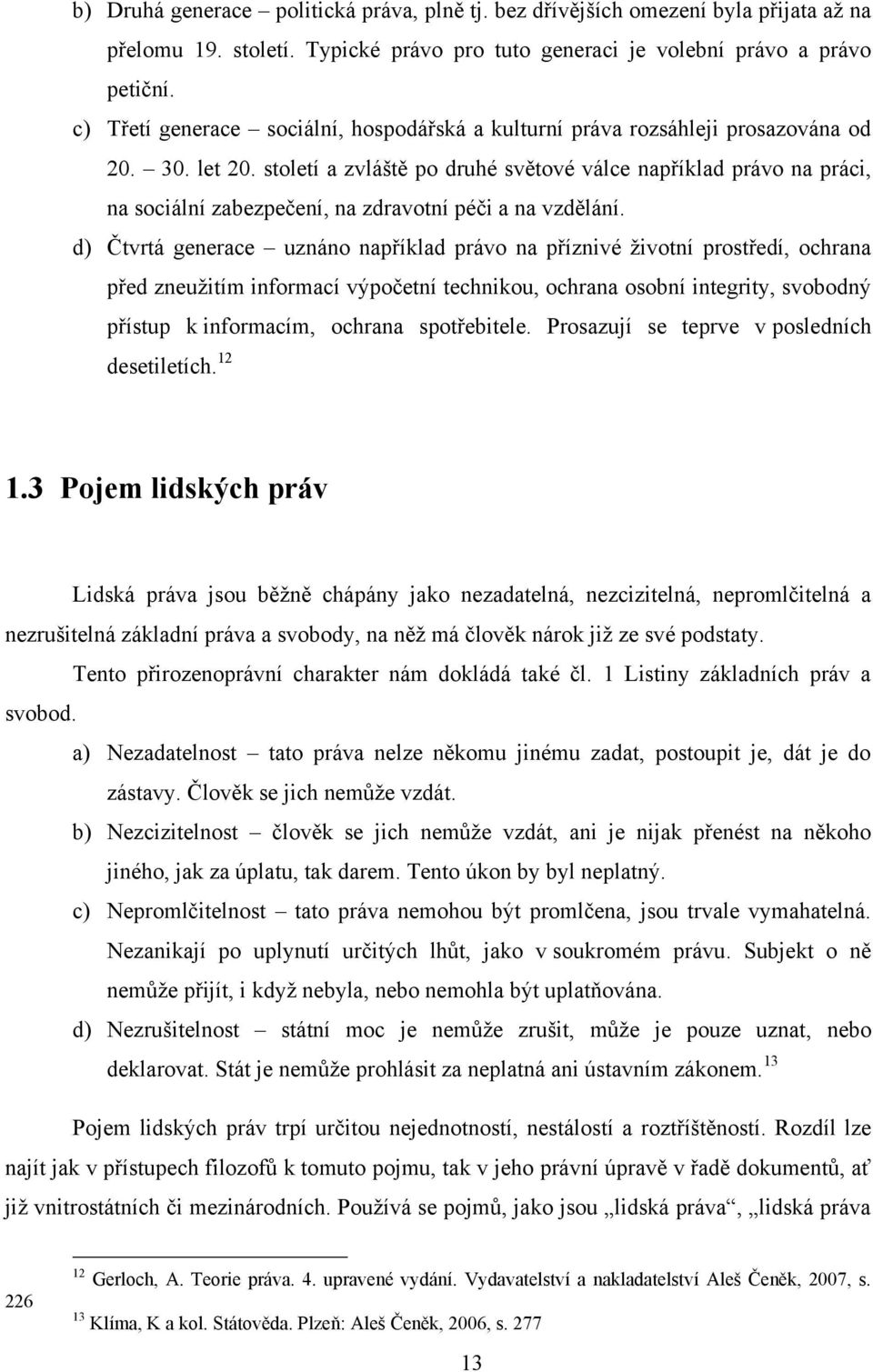 století a zvláště po druhé světové válce například právo na práci, na sociální zabezpečení, na zdravotní péči a na vzdělání.