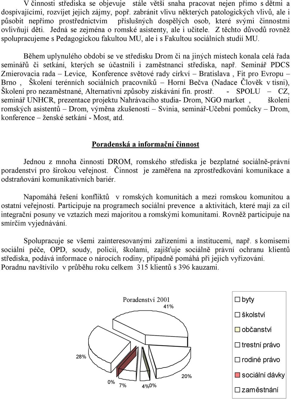 Jedná se zejména o romské asistenty, ale i učitele. Z těchto důvodů rovněž spolupracujeme s Pedagogickou fakultou MU, ale i s Fakultou sociálních studií MU.