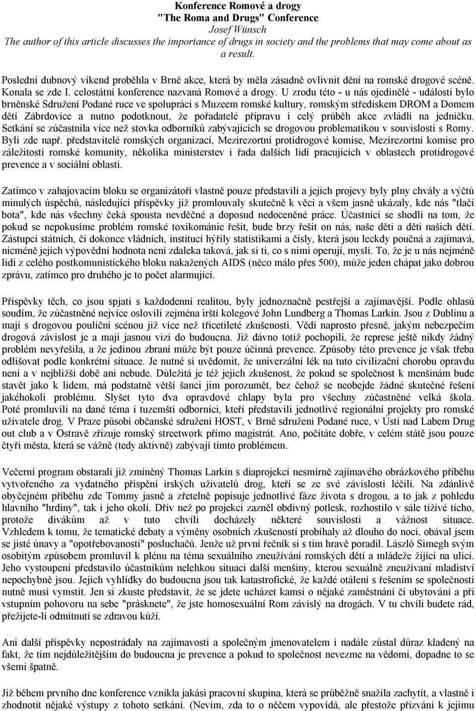 U zrodu této - u nás ojedinělé - události bylo brněnské Sdružení Podané ruce ve spolupráci s Muzeem romské kultury, romským střediskem DROM a Domem dětí Zábrdovice a nutno podotknout, že pořadatelé