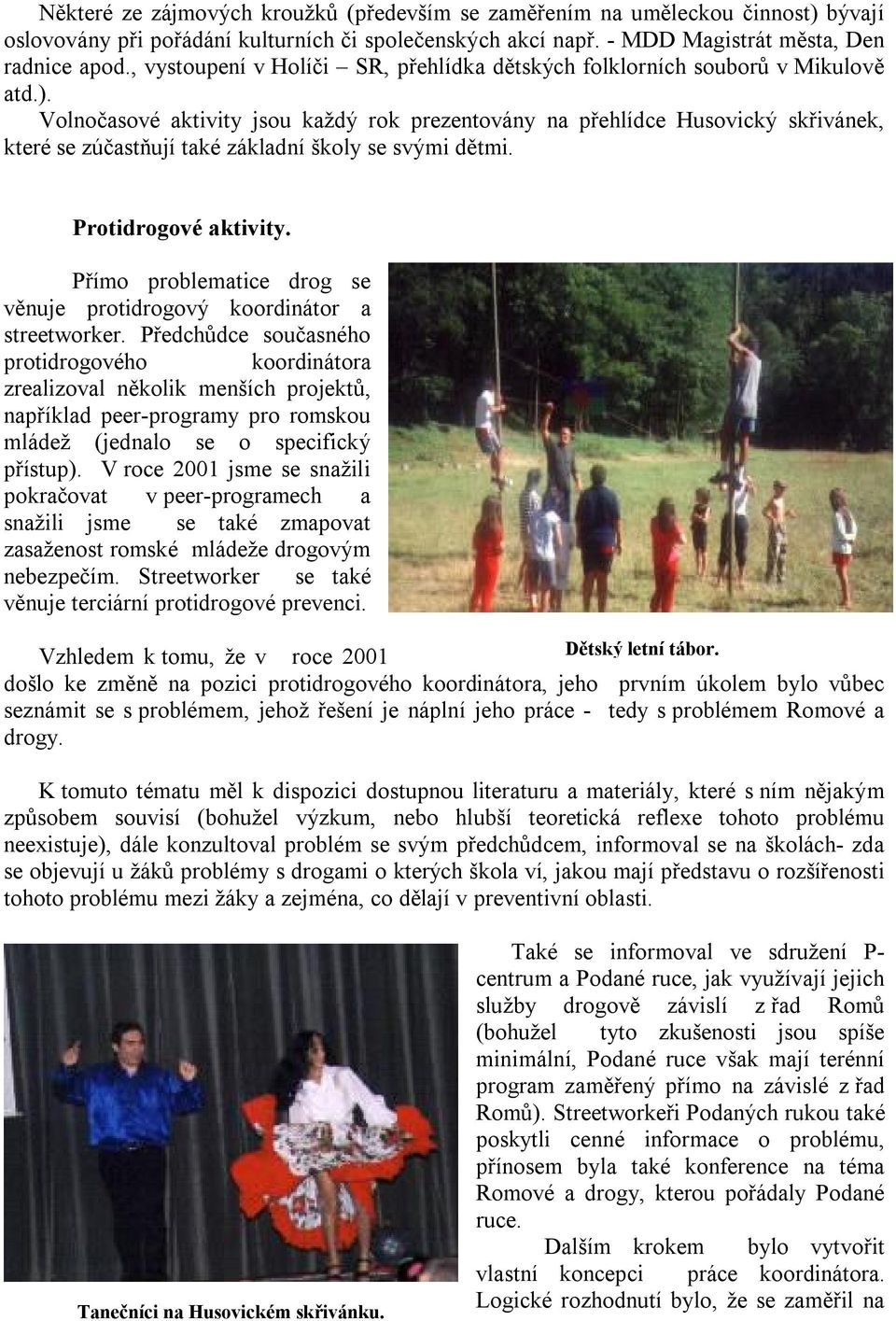 Volnočasové aktivity jsou každý rok prezentovány na přehlídce Husovický skřivánek, které se zúčastňují také základní školy se svými dětmi. Protidrogové aktivity.