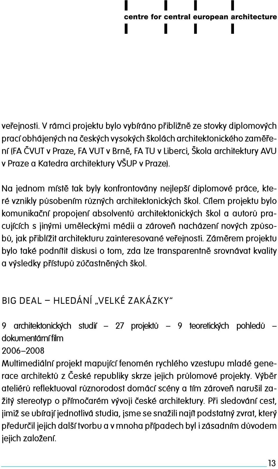 architektury AVU v Praze a Katedra architektury VŠUP v Praze). Na jednom místě tak byly konfrontovány nejlepší diplomové práce, které vznikly působením různých architektonických škol.