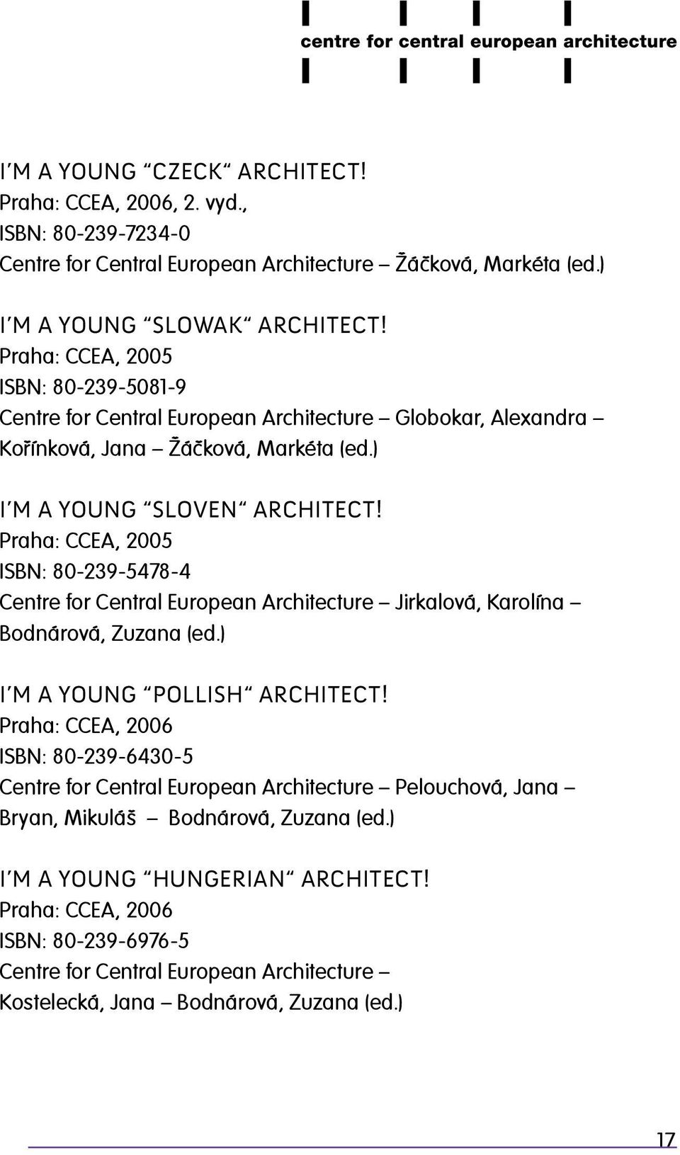 Praha: CCEA, 2005 ISBN: 80-239-5478-4 Centre for Central European Architecture Jirkalová, Karolína Bodnárová, Zuzana (ed.) I m a Young PolLish Architect!