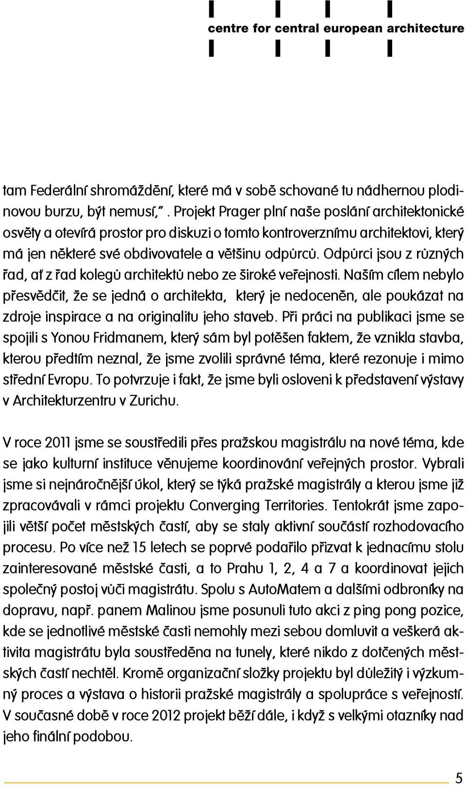 Odpůrci jsou z různých řad, ať z řad kolegů architektů nebo ze široké veřejnosti.