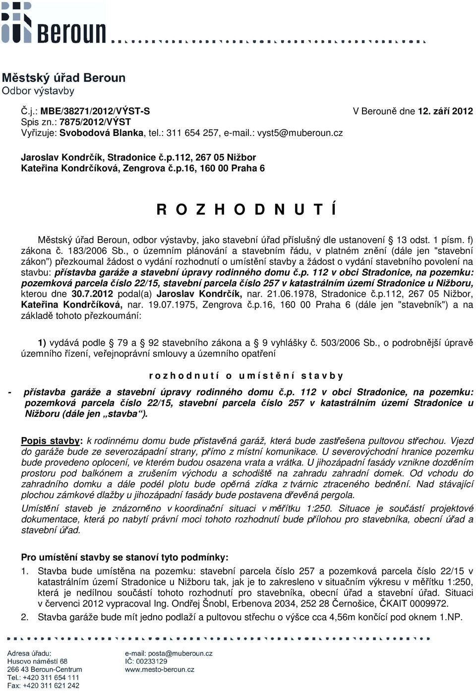 , o územním plánování a stavebním řádu, v platném znění (dále jen "stavební zákon") přezkoumal žádost o vydání rozhodnutí o umístění stavby a žádost o vydání stavebního povolení na stavbu: přístavba