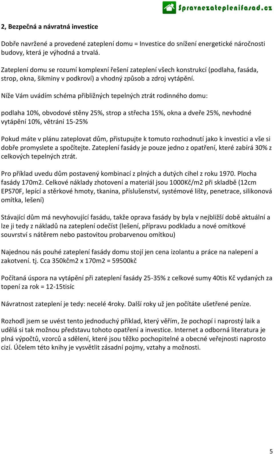 Níže Vám uvádím schéma přibližných tepelných ztrát rodinného domu: podlaha 10%, obvodové stěny 25%, strop a střecha 15%, okna a dveře 25%, nevhodné vytápění 10%, větrání 15-25% Pokud máte v plánu