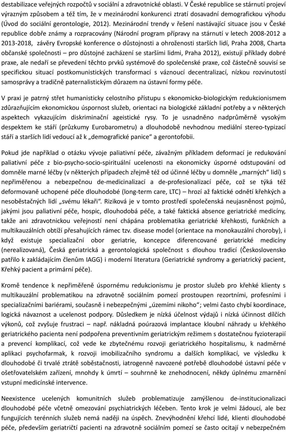 Mezinárodní trendy v řešení nastávající situace jsou v České republice dobře známy a rozpracovány (Národní program přípravy na stárnutí v letech 2008-2012 a 2013-2018, závěry Evropské konference o