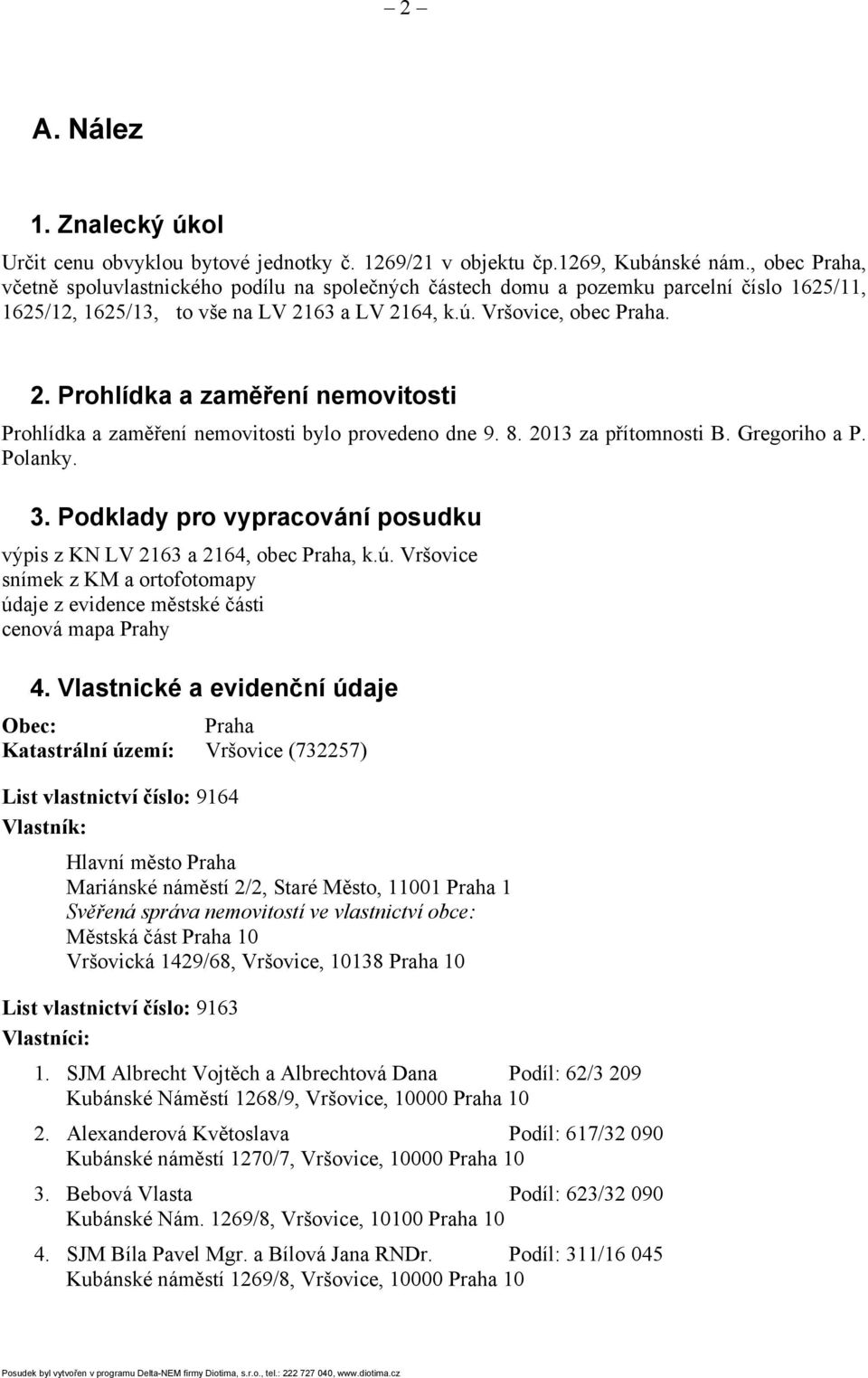 63 a LV 2164, k.ú. Vršovice, obec Praha. 2. Prohlídka a zaměření nemovitosti Prohlídka a zaměření nemovitosti bylo provedeno dne 9. 8. 2013 za přítomnosti B. Gregoriho a P. Polanky. 3.