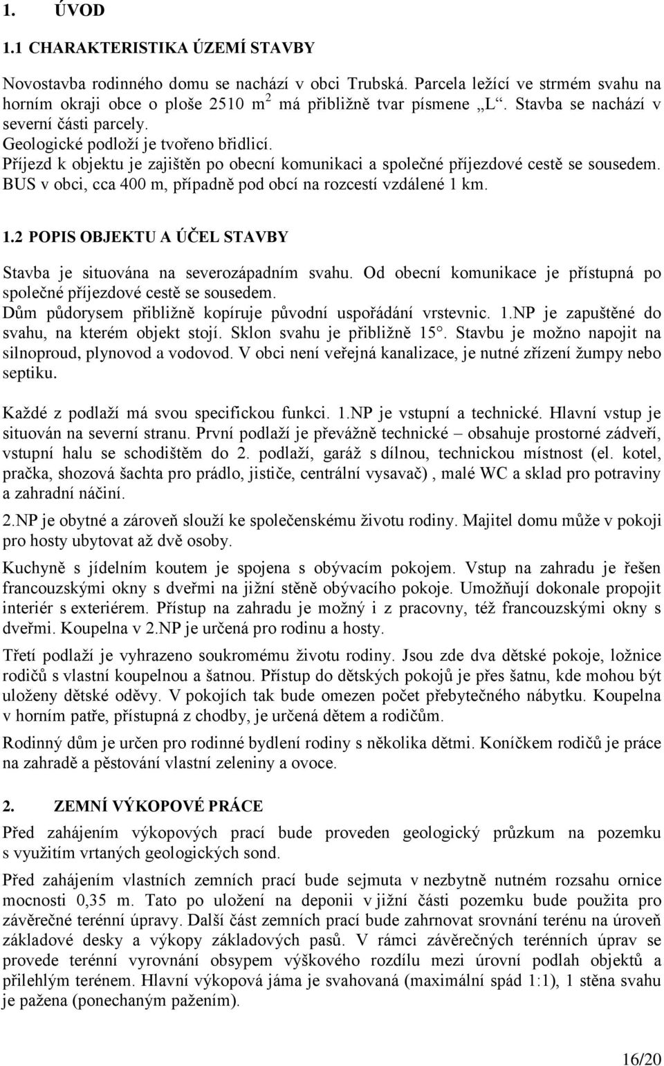 BUS v obci, cca 400 m, případně pod obcí na rozcestí vzdálené 1 km. 1.2 POPIS OBJEKTU A ÚČEL STAVBY Stavba je situována na severozápadním svahu.