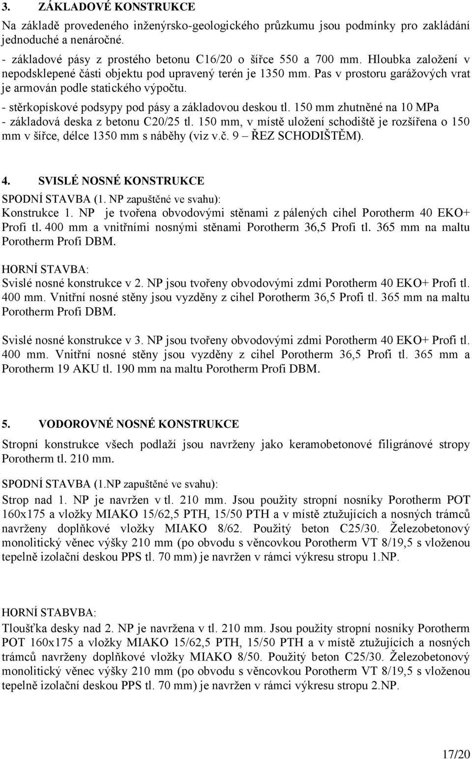 - stěrkopískové podsypy pod pásy a základovou deskou tl. 150 mm zhutněné na 10 MPa - základová deska z betonu C20/25 tl.