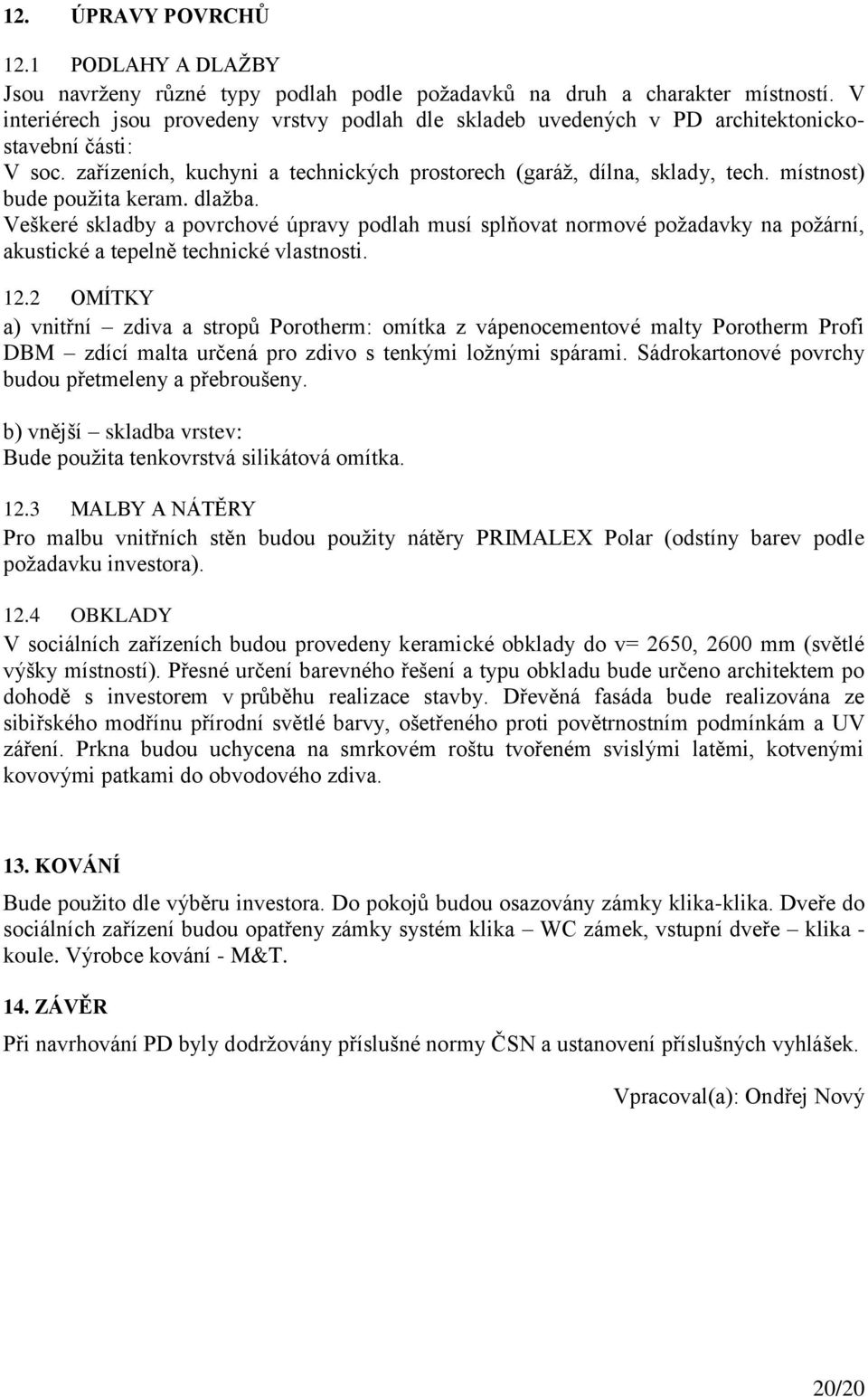 místnost) bude pouţita keram. dlaţba. Veškeré skladby a povrchové úpravy podlah musí splňovat normové poţadavky na poţární, akustické a tepelně technické vlastnosti. 12.