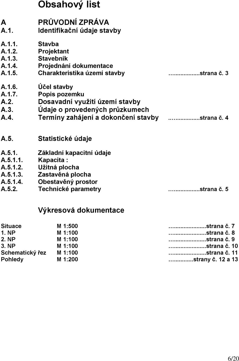 Statistické údaje A.5.1. Základní kapacitní údaje A.5.1.1. Kapacita : A.5.1.2. Užitná plocha A.5.1.3. Zastavěná plocha A.5.1.4. Obestavěný prostor A.5.2. Technické parametry....strana č.