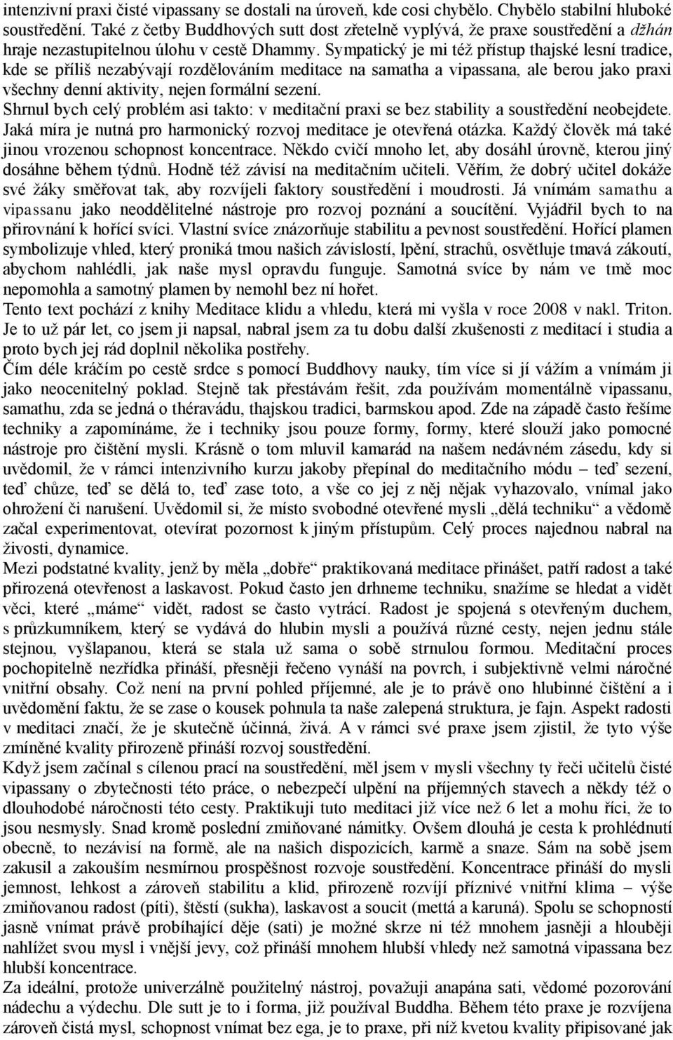 Sympatický je mi téţ přístup thajské lesní tradice, kde se příliš nezabývají rozdělováním meditace na samatha a vipassana, ale berou jako praxi všechny denní aktivity, nejen formální sezení.