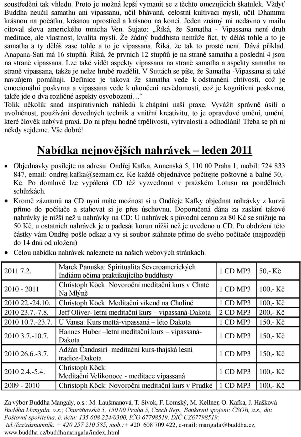 Jeden známý mi nedávno v mailu citoval slova amerického mnicha Ven. Sujato: Říká, ţe Samatha - Vipassana není druh meditace, ale vlastnost, kvalita mysli.