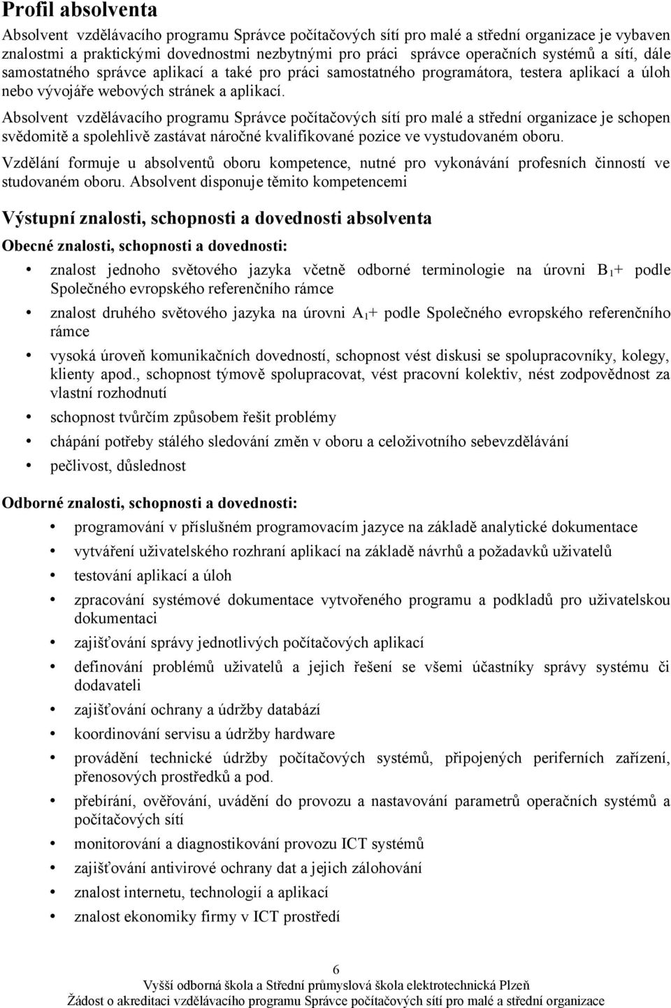 Absolvent vzdělávacího programu Správce počítačových sítí pro malé a střední organizace je schopen svědomitě a spolehlivě zastávat náročné kvalifikované pozice ve vystudovaném oboru.