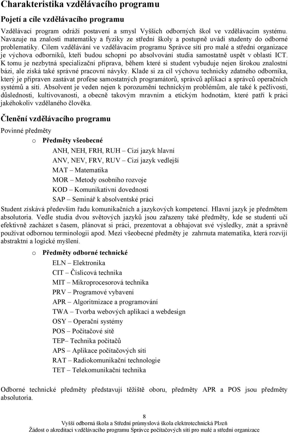 Cílem vzdělávání ve vzdělávacím programu Správce sítí pro malé a střední organizace je výchova odborníků, kteří budou schopni po absolvování studia samostatně uspět v oblasti ICT.