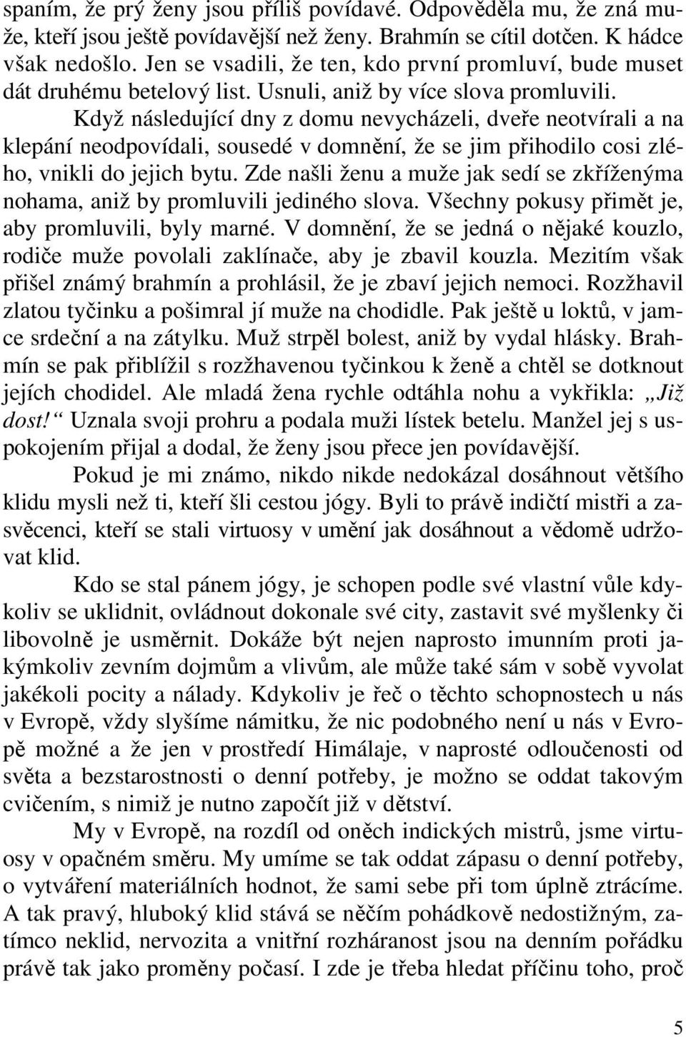 Když následující dny z domu nevycházeli, dveře neotvírali a na klepání neodpovídali, sousedé v domnění, že se jim přihodilo cosi zlého, vnikli do jejich bytu.