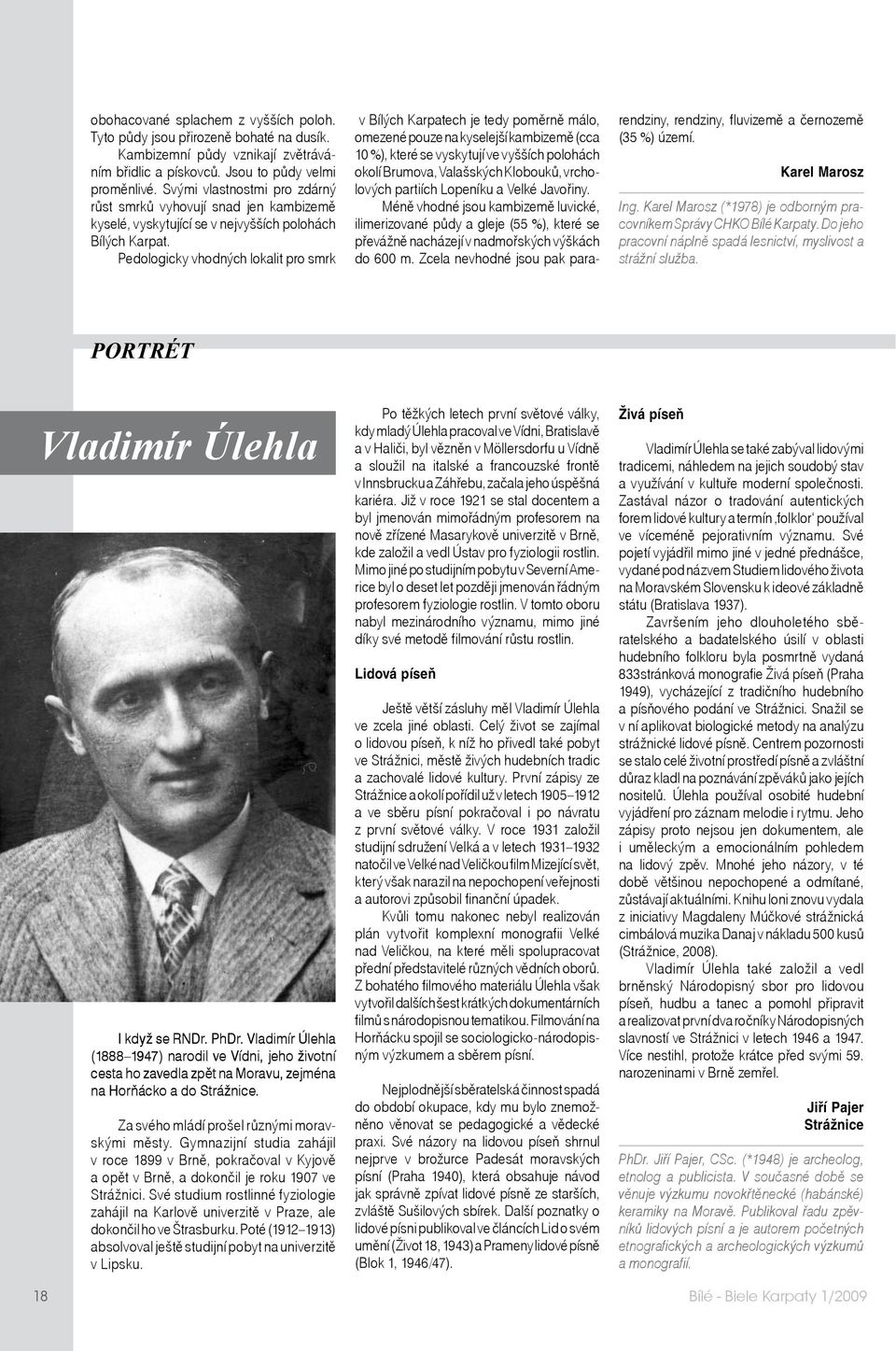 Pedologicky vhodných lokalit pro smrk v Bílých Karpatech je tedy poměrně málo, omezené pouze na kyselejší kambizemě (cca 10 %), které se vyskytují ve vyšších polohách okolí Brumova, Valašských