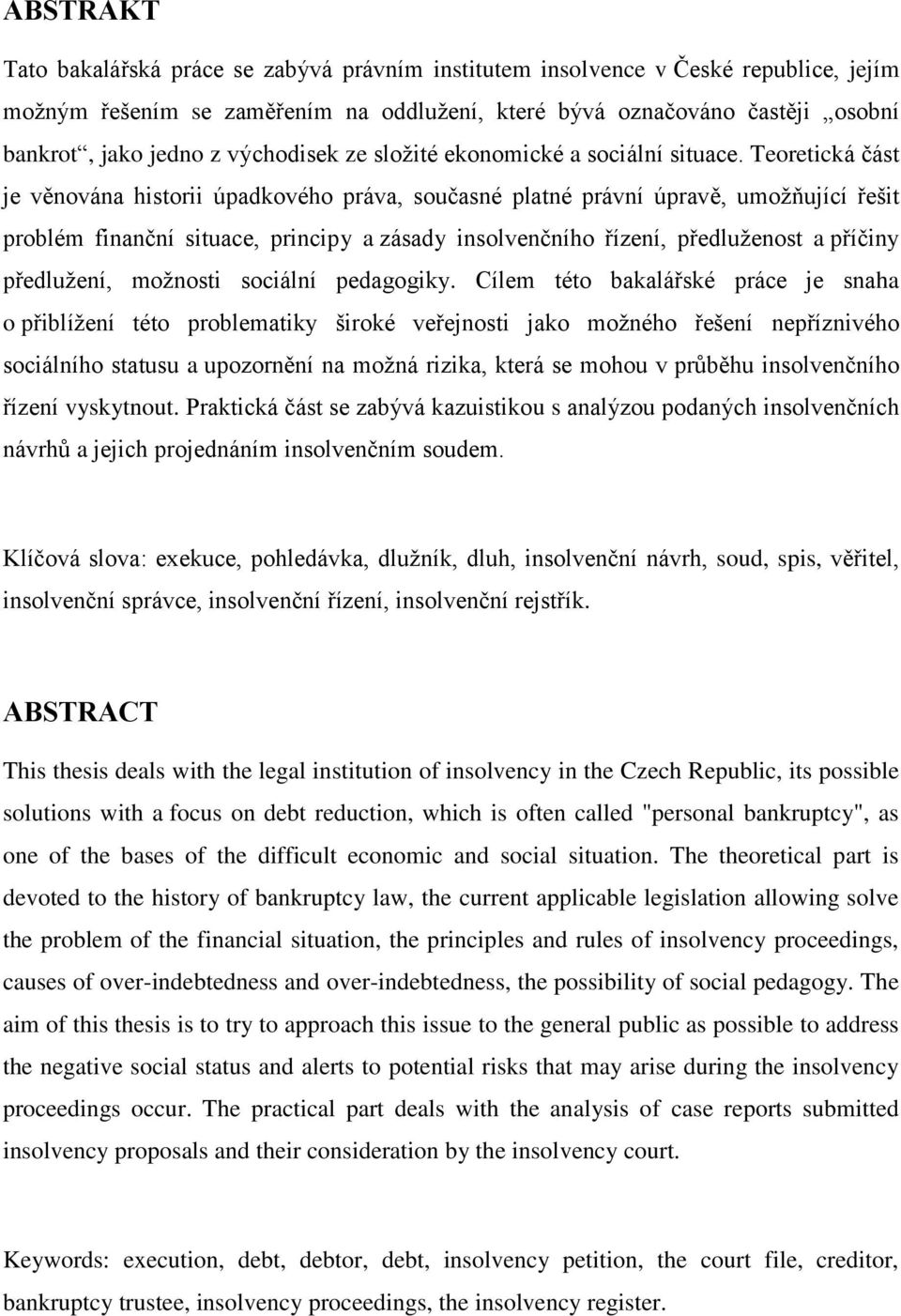 Teoretická část je věnována historii úpadkového práva, současné platné právní úpravě, umožňující řešit problém finanční situace, principy a zásady insolvenčního řízení, předluženost a příčiny