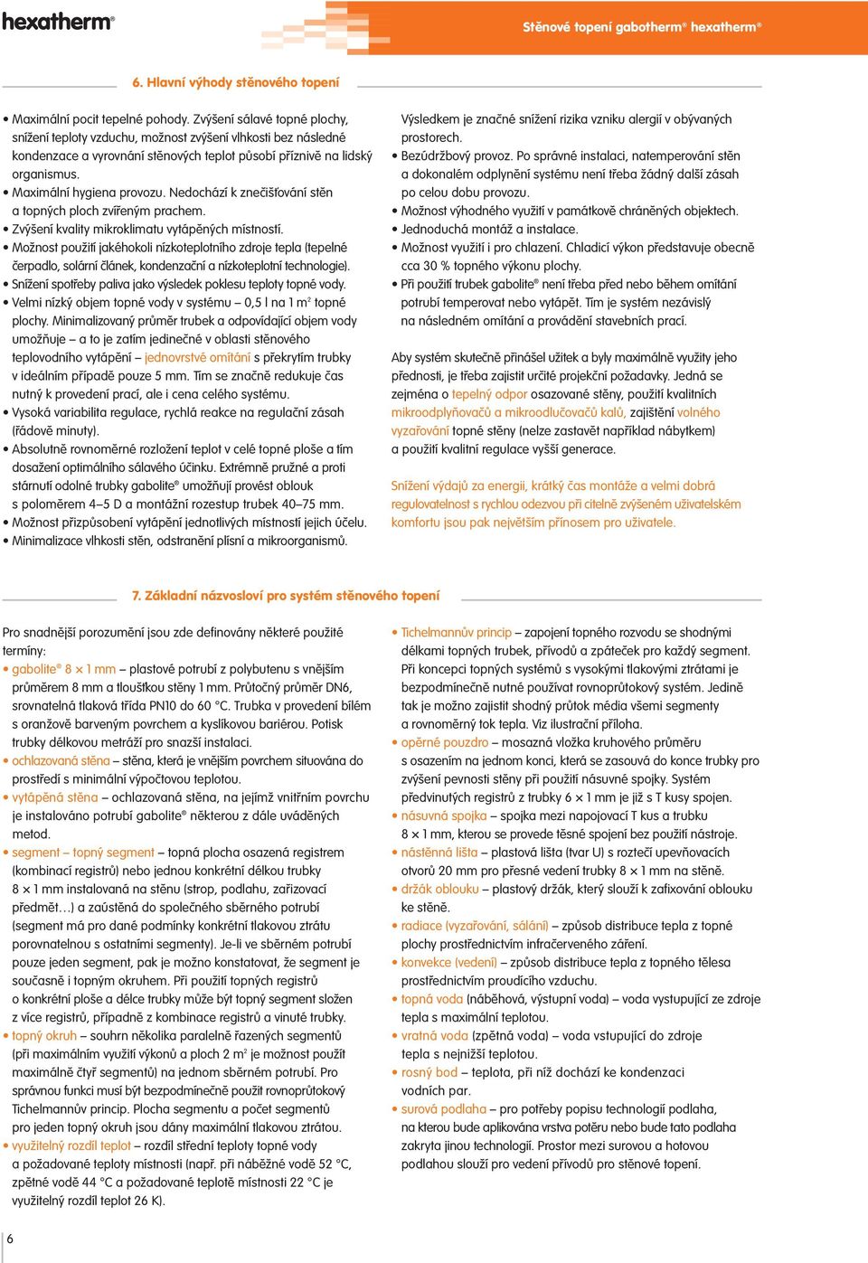 Nedochází k znečišťování stěn a topných ploch zvířeným prachem. Zvýšení kvality mikroklimatu vytápěných místností.