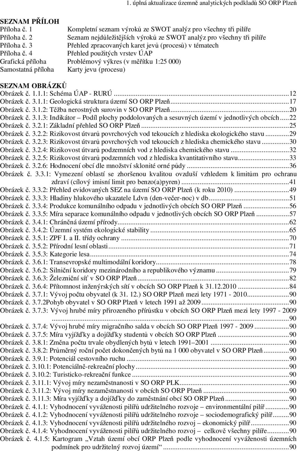 4 Přehled použitých vrstev ÚAP Grafická příloha Problémový výkres (v měřítku 1:25 000) Samostatná příloha Karty jevu (procesu) SEZNAM OBRÁZKŮ Obrázek č. 1.1.1: Schéma ÚAP - RURÚ...12 Obrázek č. 3.1.1: Geologická struktura území SO ORP Plzeň.