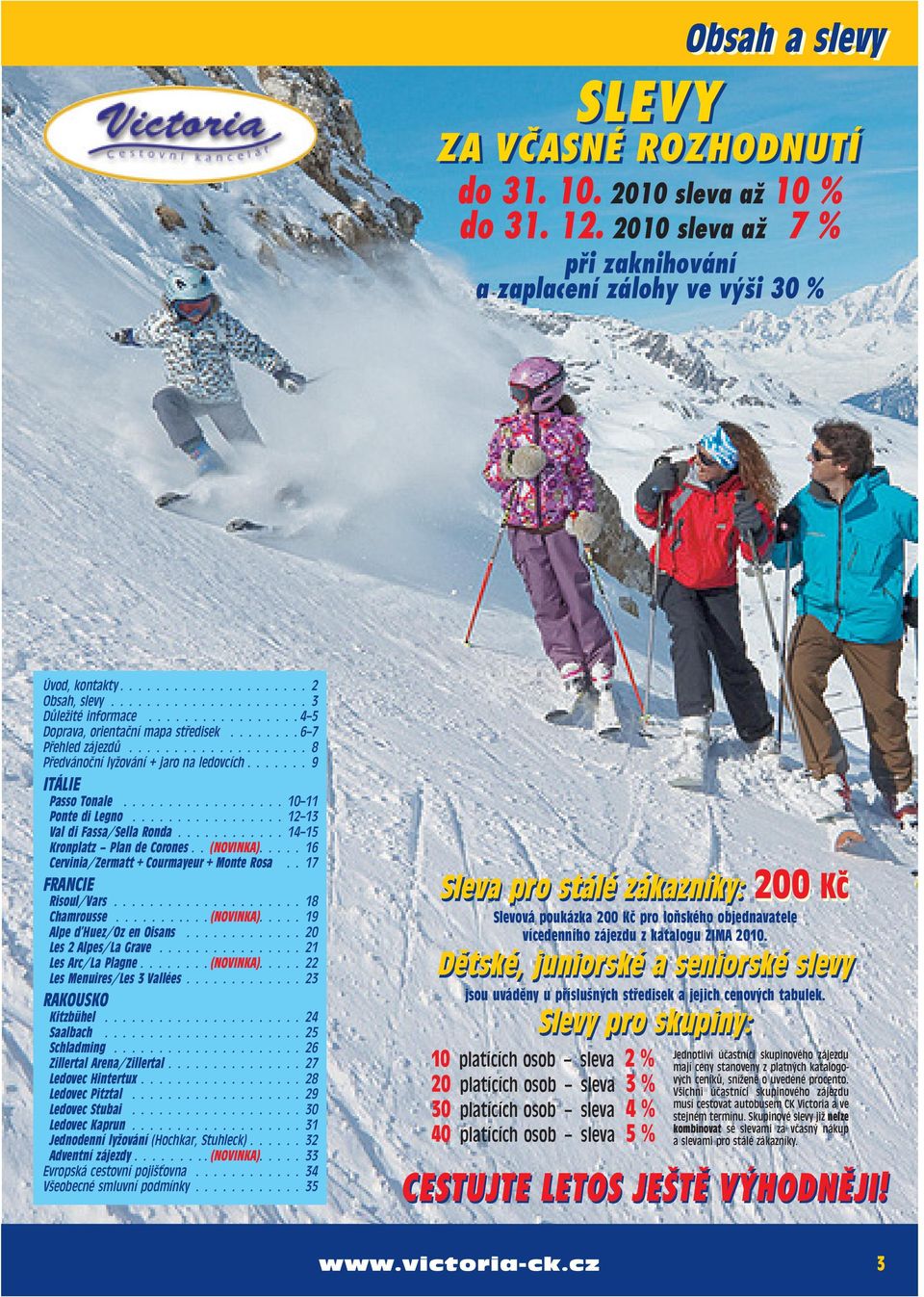 ..1213 Val di Fassa/Sella Ronda...1415 Kronplatz Plan de Corones..(NOVINKA)....16 Cervinia/Zermatt + Courmayeur + Monte Rosa..17 FRANCIE Risoul/Vars...18 Chamrousse......(NOVINKA)....19 Alpe d Huez/Oz en Oisans.