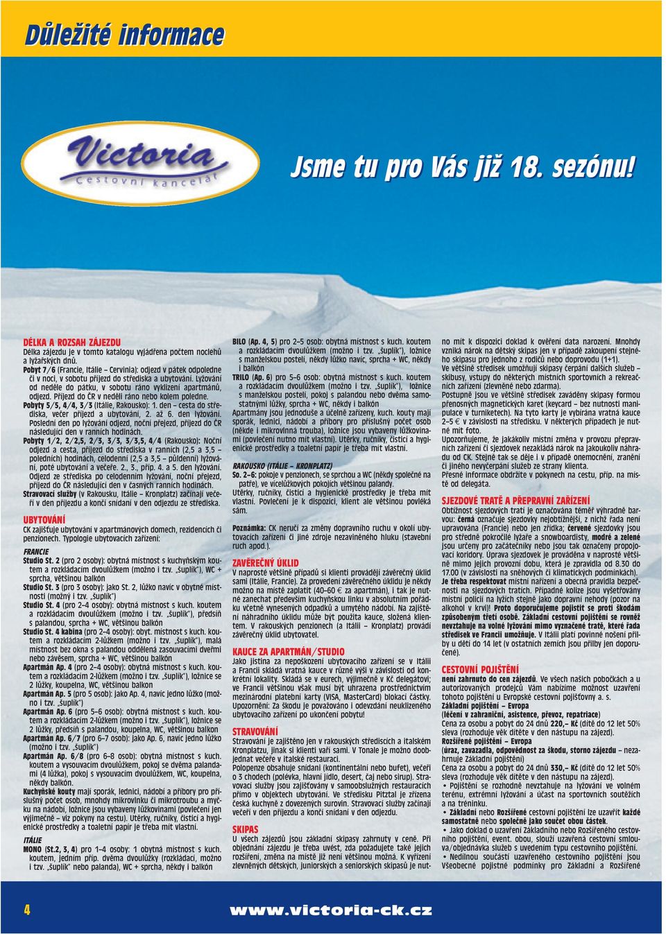 Příjezd do ČR v neděli ráno nebo kolem poledne. Pobyty 5/5,, 3/3 (Itálie, Rakousko): 1. den cesta do střediska, večer příjezd a ubytování, 2. až 6. den lyžování.