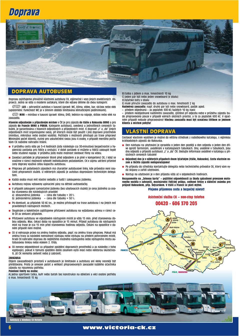 období limitována klimatickými podmínkami). MINI minibus v luxusní úpravě: klima, DVD, lednice na nápoje, skibox nebo vlek na zavazadla.