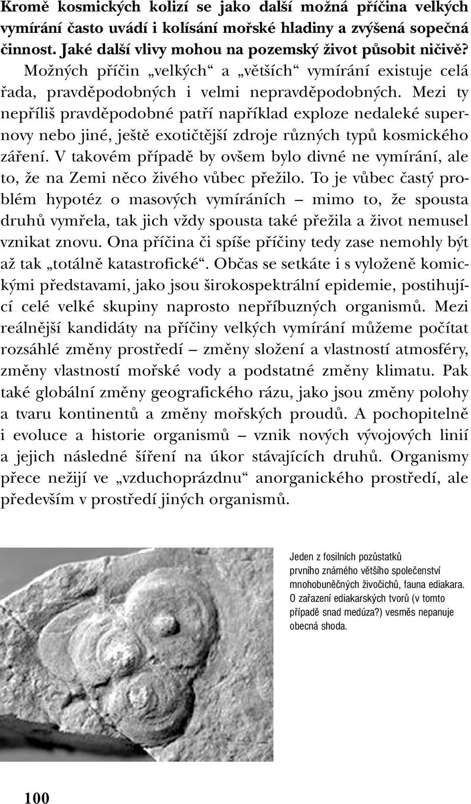 Mezi ty nepfiíli pravdûpodobné patfií napfiíklad exploze nedaleké supernovy nebo jiné, je tû exotiãtûj í zdroje rûzn ch typû kosmického záfiení.