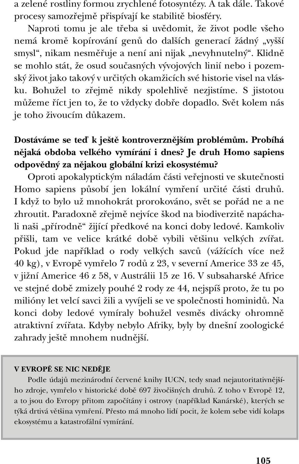 Klidnû se mohlo stát, Ïe osud souãasn ch v vojov ch linií nebo i pozemsk Ïivot jako takov v urãit ch okamïicích své historie visel na vlásku. BohuÏel to zfiejmû nikdy spolehlivû nezjistíme.