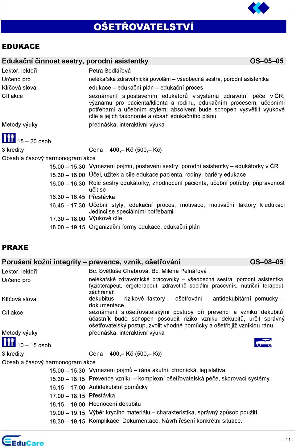 výukové cíle a jejich taxonomie a obsah edukačního plánu přednáška, interaktivní výuka 15.00 15.30 ymezení pojmu, postavení sestry, porodní asistentky edukátorky v ČR 15.30 16.