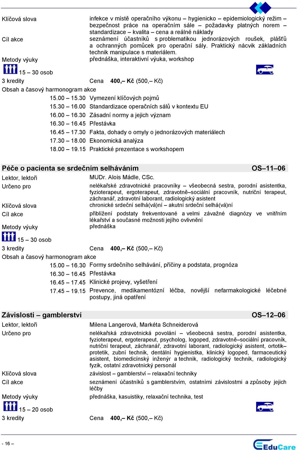 30 ymezení klíčových pojmů 15.30 16.00 Standardizace operačních sálů v kontextu EU 16.00 16.30 Zásadní normy a jejich význam 16.45 17.30 Fakta, dohady o omyly o jednorázových materiálech 17.30 18.