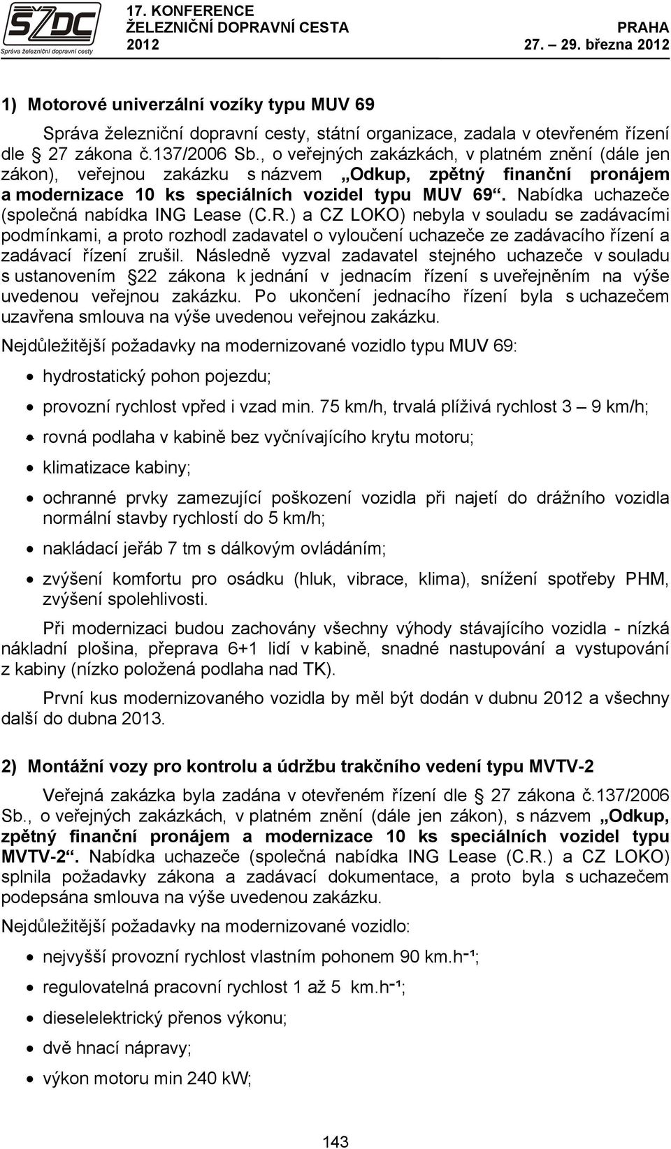 Nabídka uchazeče (společná nabídka ING Lease (C.R.) a CZ LOKO) nebyla v souladu se zadávacími podmínkami, a proto rozhodl zadavatel o vyloučení uchazeče ze zadávacího řízení a zadávací řízení zrušil.