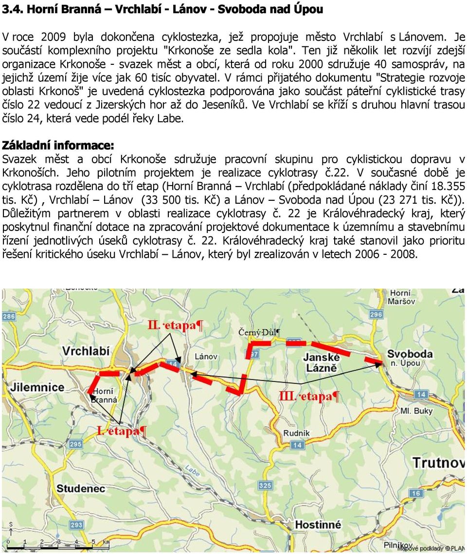 V rámci přijatého dokumentu "Strategie rozvoje oblasti Krkonoš" je uvedená cyklostezka podporována jako součást páteřní cyklistické trasy číslo 22 vedoucí z Jizerských hor až do Jeseníků.